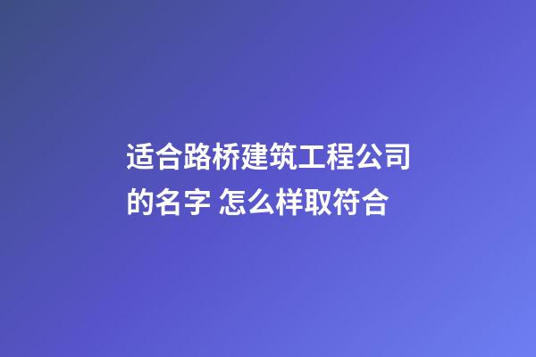 适合路桥建筑工程公司的名字 怎么样取符合-第1张-公司起名-玄机派